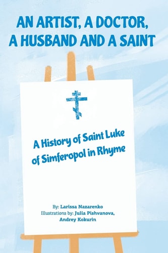 An Artist, a Doctor, a Husband and a Saint A History of Saint Luke of Simferopol in Rhyme