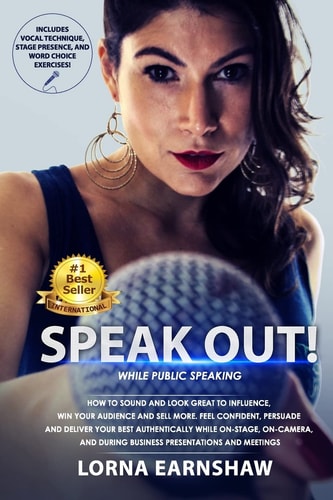 Speak Out! While Public Speaking. How to Sound and Look Great to Influence, Win Your Audience and Sell More. Feel Confident, Persuade and Deliver Your Best Authentically While On-Stage Or On-Camera, and During Business Presentations and Meetings