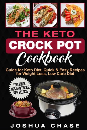 The Keto Crock Pot Cookbook Guide for Keto Diet, Quick and Easy Recipes for Weight Loss, Low Carb Diet, Full Guide, Tips and Tricks, New Release