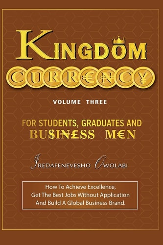Kingdom Currency for Students, Graduates and Businessmen How To Achieve Excellence, Get The Best Jobs Without Application And Build A Global Business Brand.