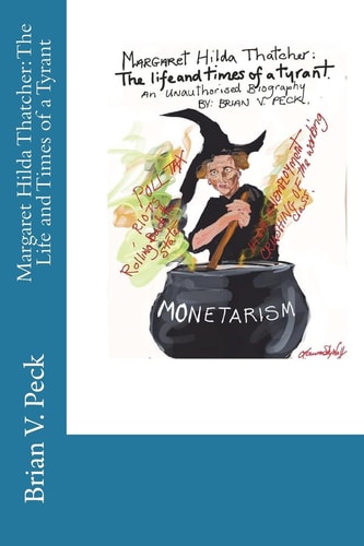 Margaret Hilda Thatcher The Life and Times of a Tyrant: An Unauthorised Biograpny