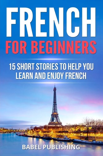 French for Beginners 15 Short Stories to Help You Learn and Enjoy French