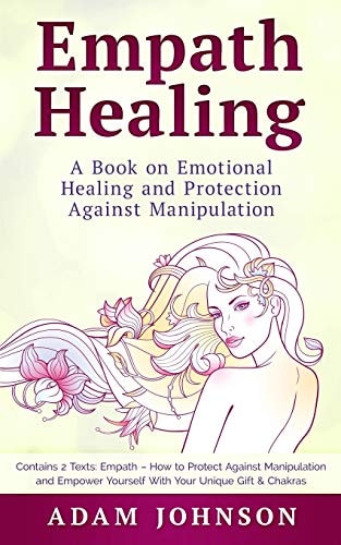 Empath Healing A Book on Emotional Healing and Protection Against Manipulation (Contains 2 Texts: Empath - How to Protect Against Manipulation and Empower Yourself with Your Unique Gift and Chakras)