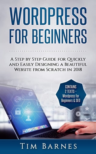 Wordpress for Beginners A Step by Step Guide for Quickly and Easily Designing a Beautiful Website from Scratch in 2018 (Contains 2 Texts - Wordpress for Beginners and SEO)