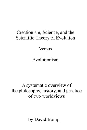 Creationism, Science and the Scientific Theory of Evolution Vs Evolutionism The Philosophy, History, and Practice of Two Worldviews
