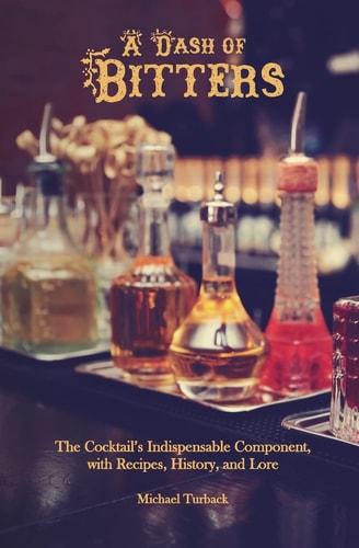 A Dash of Bitters The Cocktail's Indispensable Component, with Recipes, History, and Lore