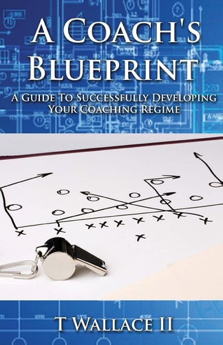 A Coach's Blueprint A Guide to Successfully Developing Your Coaching Regime