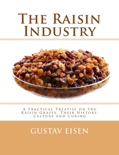 The Raisin Industry A Practical Treatise on the Raisin Grapes, Their History, Culture and Curing