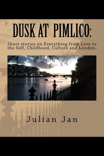 Dusk at Pimlico Short Stories on Everything from Love, to the Self, Culture, Childhood and London