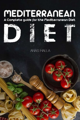 Mediterranean Diet: a Complete Guide for the Mediterranean Diet, Living the Mediterranean Style of Life Step-By-Step Guide for Beginners, Quick and Easy