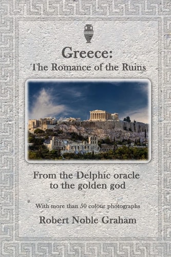 Greece The Romance of the Ruins: Frome the Delphic Oracle to the Golden God