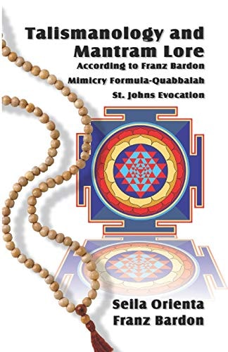 Talismanology and Mantram Lore According to Franz Bardon Includes: the St. John's Evocation and Franz Bardon's Mimicry Formula-Quabbalah for Healing
