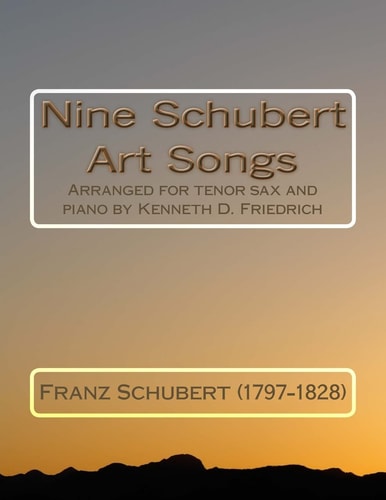Nine Schubert Art Songs Arranged for Tenor Sax and Piano by Kenneth D. Friedrich