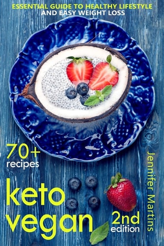 Keto Vegan Essential Guide to Healthy Lifestyle and Easy Weight Loss; With 70 Proven, Simple and Delicious Vegetarian Ketogenic Recipes; Second Edition