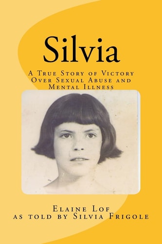 Silvia A True Story of Victory Over Sexual Abuse and Mental Illness