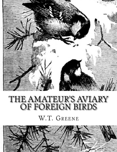 The Amateur's Aviary of Foreign Birds How To Keep and Breed Foreign Birds With Pleasure and Profit in England