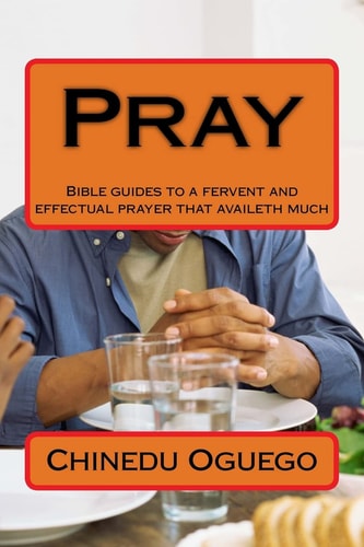 Pray Bible Guides to a Fervent and Effectual Prayer That Availeth Much