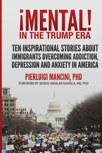 IMental! in the Trump Era Ten Inspirational Stories about Immigrants Overcoming Addiction, Depression and Anxiety in America