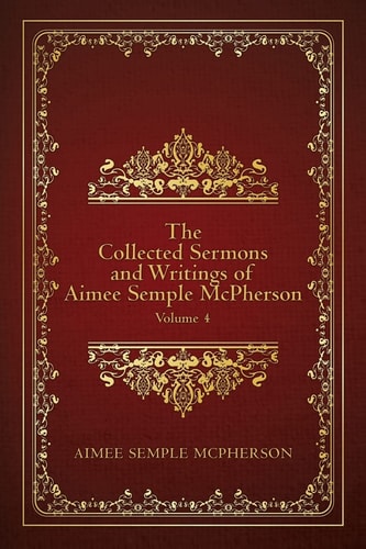 The Collected Sermons and Writings of Aimee Semple McPherson Volume 4