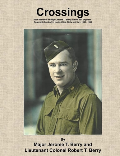 Crossings War Memories of Major Jerome T. Berry and the 19th Engineer Regiment (Combat) in North Africa, Sicily and Italy, 1940 - 1945
