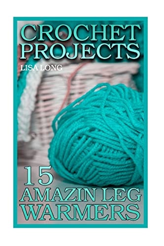 Crochet Projects 15 Amazing Leg Warmers: (Crochet Patterns, Crochet Stitches)