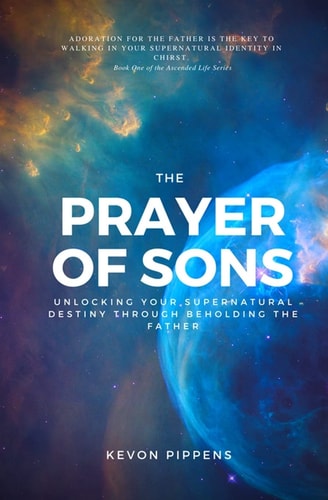 The Prayer of Sons Unlocking Your Supernatural Destiny Through Beholding The Father