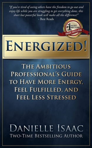 Energized! The Ambitious Professional's Guide to Have More Energy, Feel Fulfilled, and Feel Less Stressed