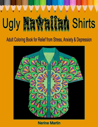 Ugly Hawaiian Shirts Adult Coloring Book for Relief from Stress, Anxiety and Depression 50 Ugly Hawaiian Shirt Inspired Designs to Color and Calm the Mind