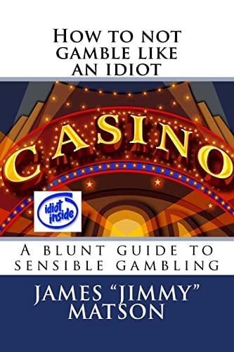 How to Not Gamble Like an Idiot A Blunt Guide to Sensible Gambling