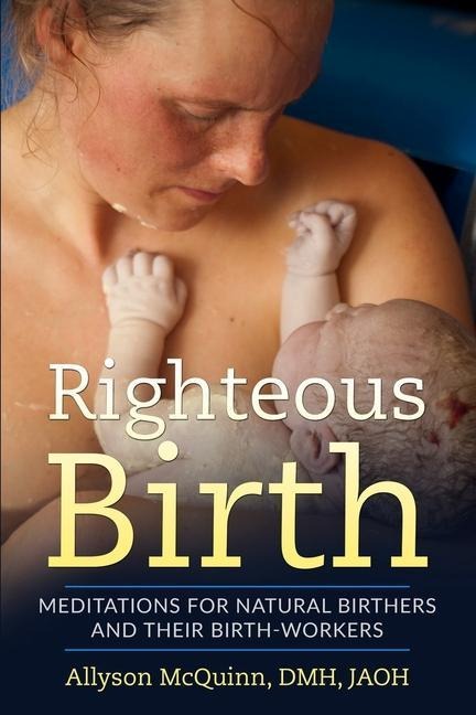 Righteous Birth: Meditations for Natural Birthers and Their Birthworkers