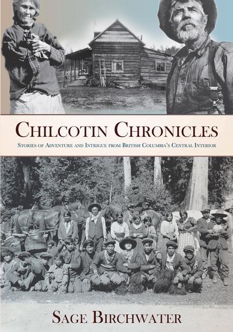 Chilcotin Chronicles: Stories of Adventure and Intrigue from British Columbias Central Interior
