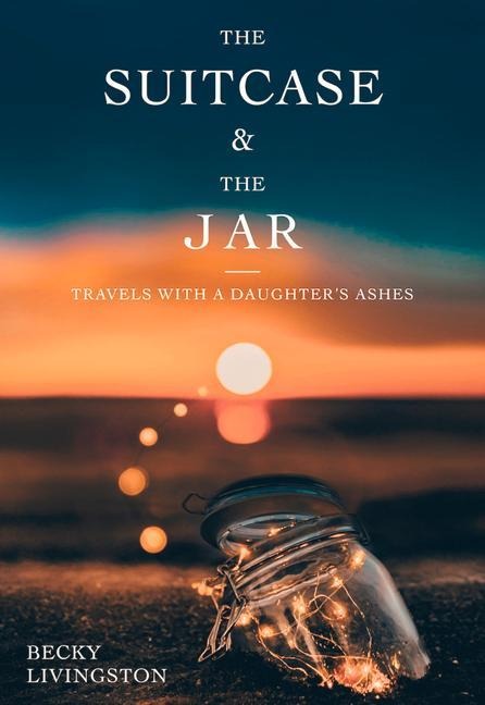 The Suitcase and the Jar: Travels with a Daughters Ashes