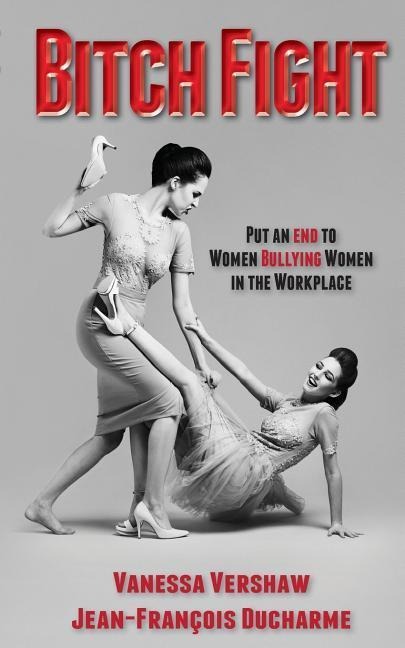 Bitch Fight: Put and End to Women Bullying Women in the Workplace