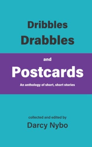 Dribbles, Drabbles, and Postcards An Anthology of Short, Short Stories