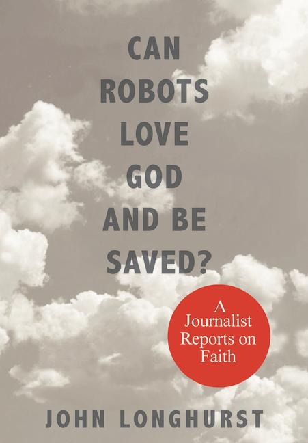 Can Robots Love God and Be Saved?: A Journalist Reports on Faith