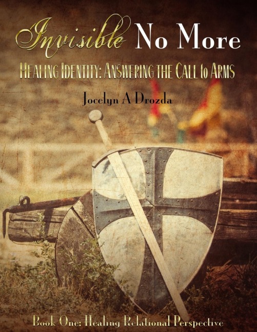 Invisible-No More.    Healing Identity: Answering the Call to Arms: Book One - Healing Relational Perspective