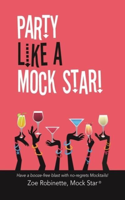 Party Like A Mock Star!: Have a Booze-free Blast with no-regrets Mocktails!
