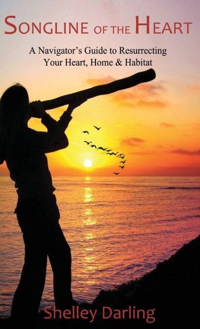Songline of the Heart: A Navigators Guide to Resurrecting Your Heart, Home & Habitat