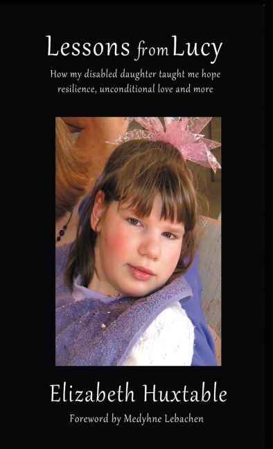 Lessons from Lucy: How my Disabled Daughter taught me Hope, Resilience, Unconditional Love and more