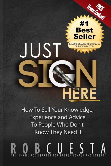 Just Sign Here: How to Sell Your Knowledge, Experience and Advice to People Who Dont Know They Need It