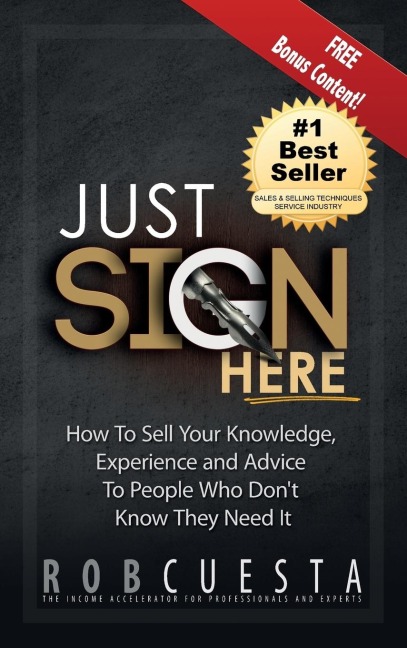 Just Sign Here: How to Sell Your Knowledge, Experience and Advice to People Who Dont Know They Need It