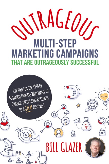 OUTRAGEOUS Multi-Step Marketing Campaigns That Are Outrageously Successful: Created for the 99% of Business Owners Who Want to Change Their Good Business Into a GREAT Business!