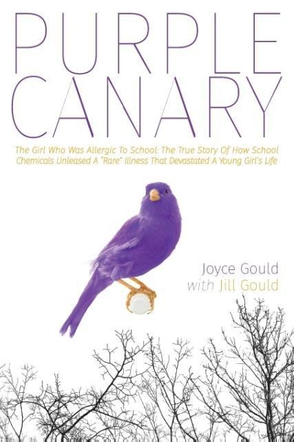 Purple Canary: The Girl Who Was Allergic To School: The True Story Of How School Chemicals Unleashed A Rare Illness That Devastated A Young Girls Life