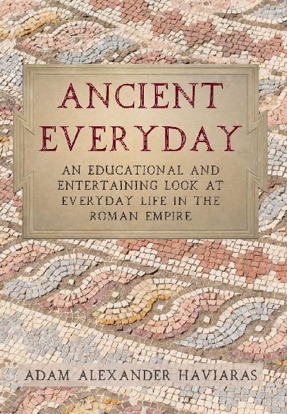 Ancient Everyday: An Educational and Entertaining Look at Everyday Life in the Roman Empire