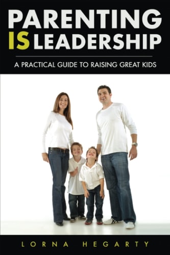 Parenting Is Leadership A Practical Guide to Raising Great Kids
