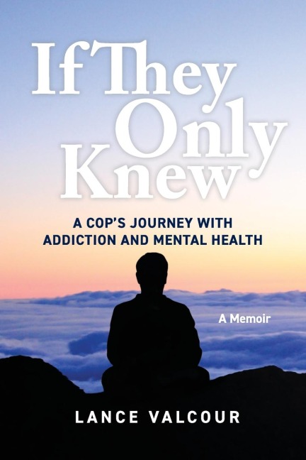 If They Only Knew: A Cops Journey with Addiction and Mental Health