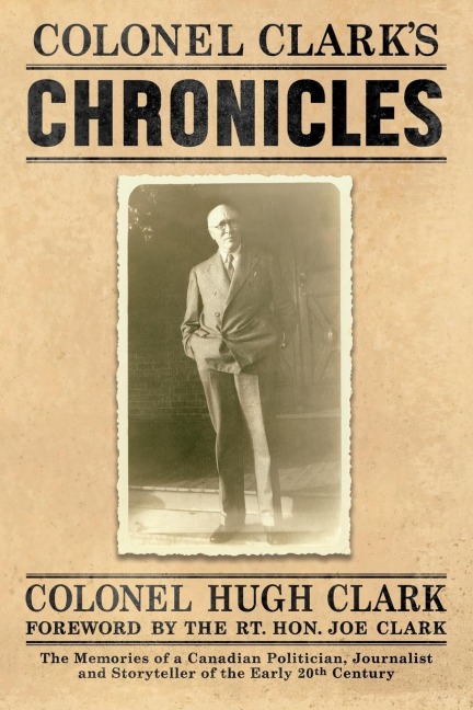 COLONEL CLARKS CHRONICLES: The Memories of a Canadian Politician, Journalist and Storyteller of the Early 20th Century