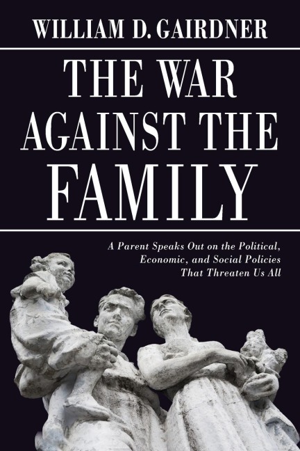 WAR AGAINST THE FAMILY: A Parent Speaks Out on the Political, Economic, and Social Policies That Threaten Us All