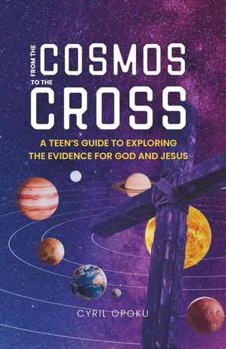 From the Cosmos to the Cross A Teen's Guide to Exploring the Evidence for God and Jesus