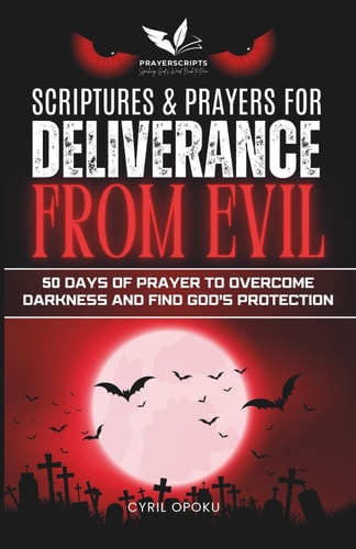 Scriptures & Prayers for Deliverance from Evil 50 Days of Prayer to Overcome Darkness and Find God's Protection